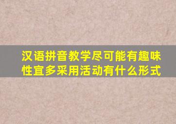 汉语拼音教学尽可能有趣味性宜多采用活动有什么形式