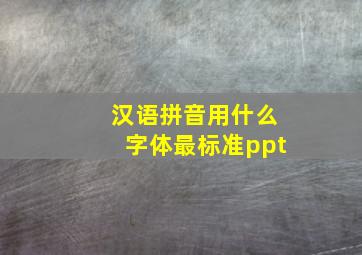 汉语拼音用什么字体最标准ppt