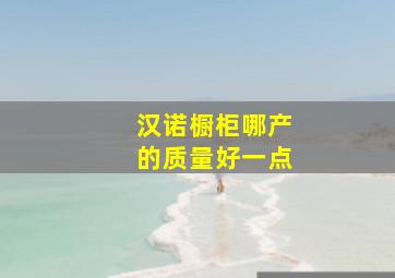 汉诺橱柜哪产的质量好一点