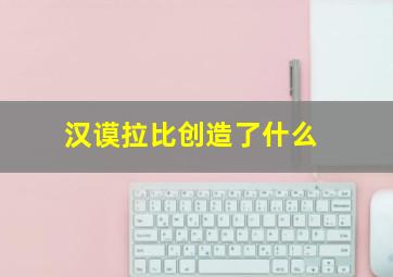 汉谟拉比创造了什么