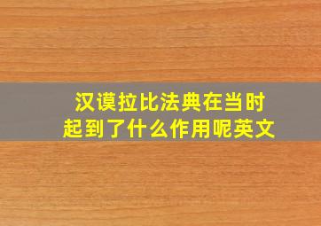 汉谟拉比法典在当时起到了什么作用呢英文