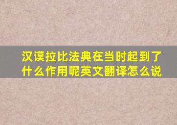 汉谟拉比法典在当时起到了什么作用呢英文翻译怎么说