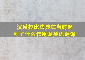 汉谟拉比法典在当时起到了什么作用呢英语翻译