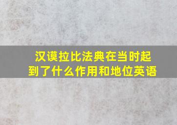 汉谟拉比法典在当时起到了什么作用和地位英语