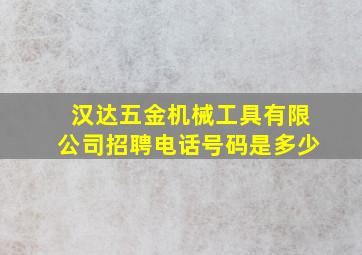 汉达五金机械工具有限公司招聘电话号码是多少