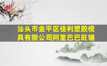 汕头市金平区佳利塑胶模具有限公司阿里巴巴旺铺