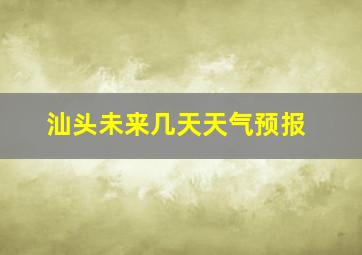 汕头未来几天天气预报