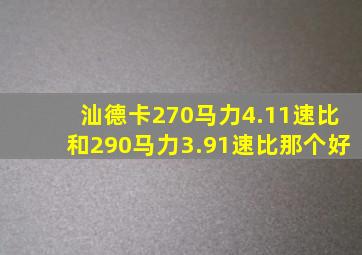 汕德卡270马力4.11速比和290马力3.91速比那个好