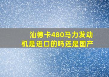 汕德卡480马力发动机是进口的吗还是国产