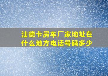 汕德卡房车厂家地址在什么地方电话号码多少