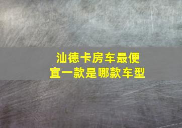 汕德卡房车最便宜一款是哪款车型