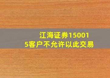 江海证券150015客户不允许以此交易