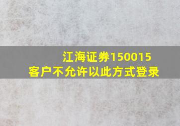 江海证券150015客户不允许以此方式登录