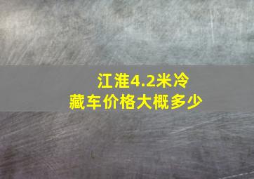 江淮4.2米冷藏车价格大概多少