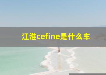 江淮cefine是什么车