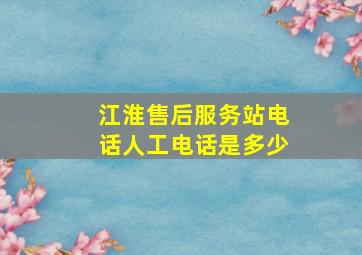 江淮售后服务站电话人工电话是多少