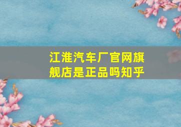 江淮汽车厂官网旗舰店是正品吗知乎