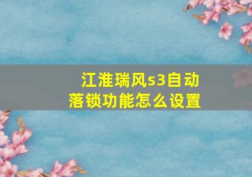 江淮瑞风s3自动落锁功能怎么设置