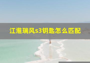 江淮瑞风s3钥匙怎么匹配