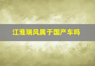 江淮瑞风属于国产车吗