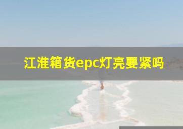 江淮箱货epc灯亮要紧吗