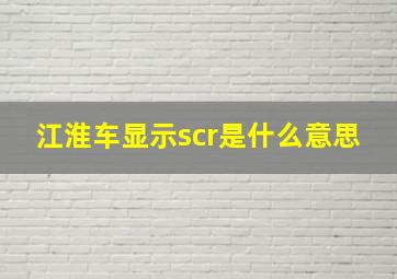 江淮车显示scr是什么意思