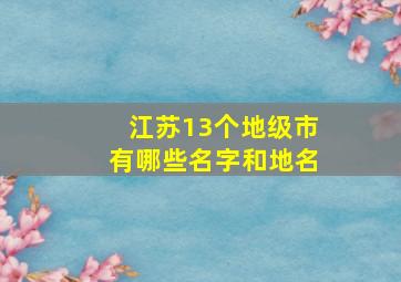 江苏13个地级市有哪些名字和地名