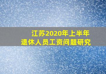 江苏2020年上半年退休人员工资问题研究