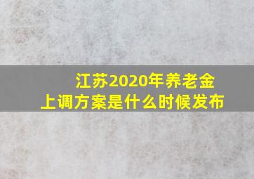 江苏2020年养老金上调方案是什么时候发布