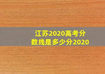 江苏2020高考分数线是多少分2020