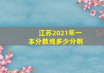 江苏2021年一本分数线多少分啊