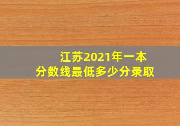 江苏2021年一本分数线最低多少分录取