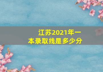 江苏2021年一本录取线是多少分