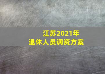 江苏2021年退休人员调资方案