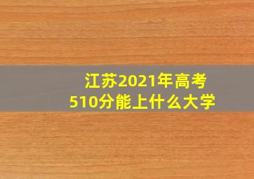 江苏2021年高考510分能上什么大学