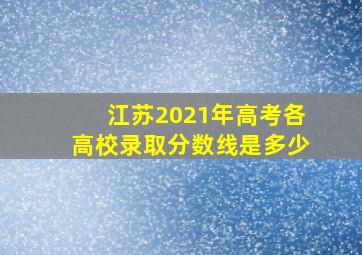 江苏2021年高考各高校录取分数线是多少