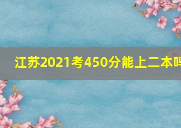 江苏2021考450分能上二本吗