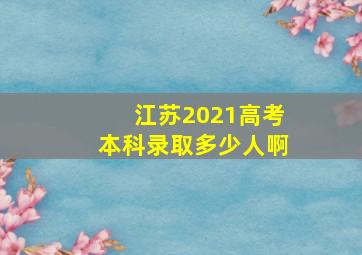 江苏2021高考本科录取多少人啊