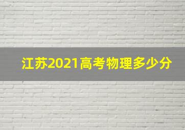 江苏2021高考物理多少分