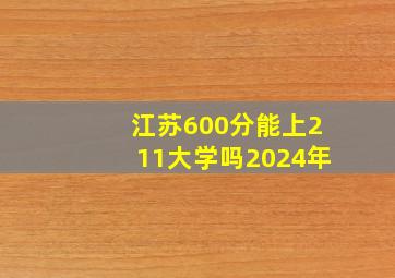 江苏600分能上211大学吗2024年