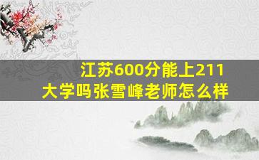 江苏600分能上211大学吗张雪峰老师怎么样