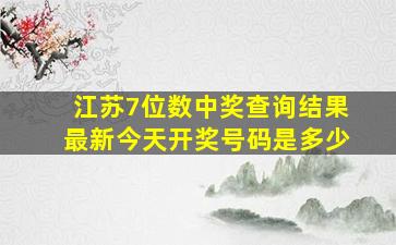 江苏7位数中奖查询结果最新今天开奖号码是多少