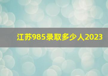 江苏985录取多少人2023