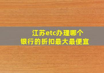 江苏etc办理哪个银行的折扣最大最便宜