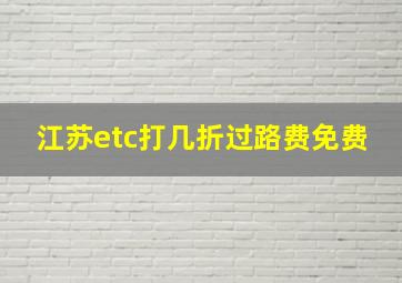 江苏etc打几折过路费免费