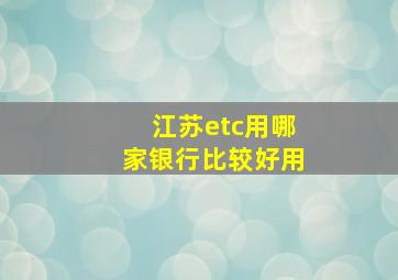 江苏etc用哪家银行比较好用