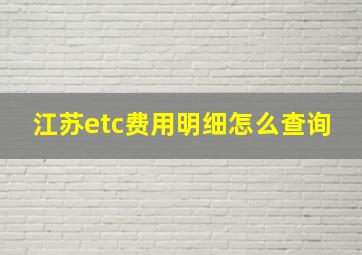 江苏etc费用明细怎么查询