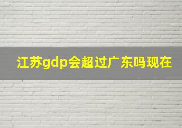 江苏gdp会超过广东吗现在