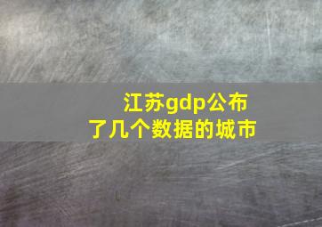 江苏gdp公布了几个数据的城市