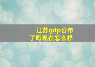 江苏gdp公布了吗现在怎么样